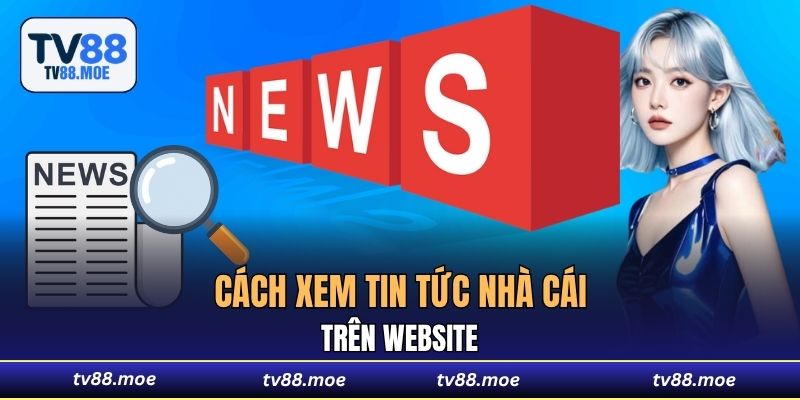 Cách xem tin tức nhà cái trên website