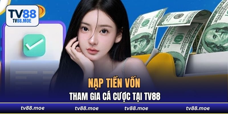 Nạp tiền vốn tham gia cá cược tại TV88
