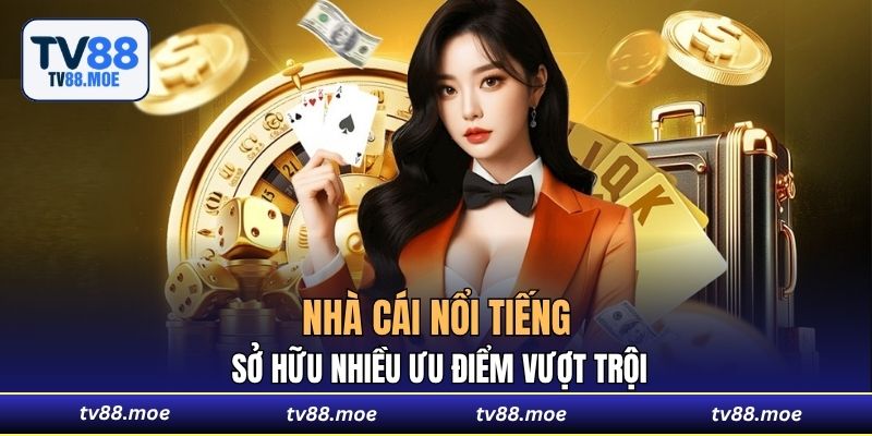 Nhà cái nổi tiếng sở hữu nhiều ưu điểm vượt trộ