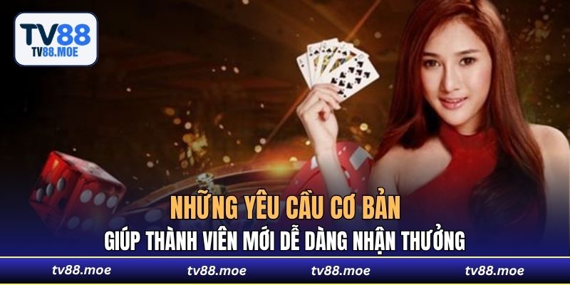 Những yêu cầu cơ bản giúp thành viên mới dễ dàng nhận thưởng