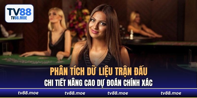 Phân tích dữ liệu trận đấu chi tiết nâng cao dự đoán chính xác