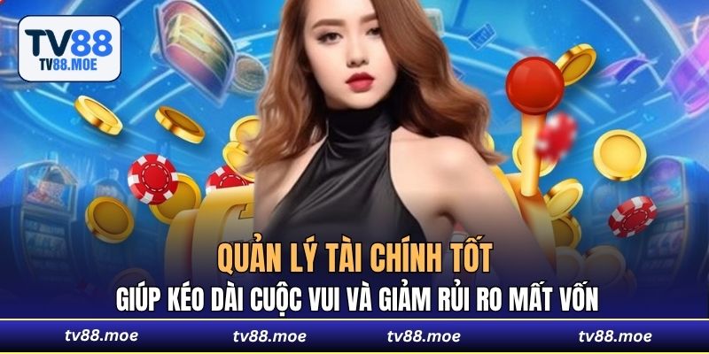 Quản lý tài chính tốt giúp kéo dài cuộc vui và giảm rủi ro mất vốn