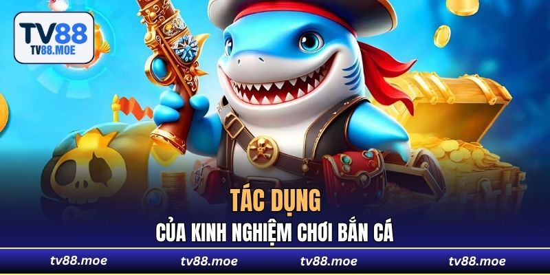 Tác dụng của kinh nghiệm chơi Bắn Cá