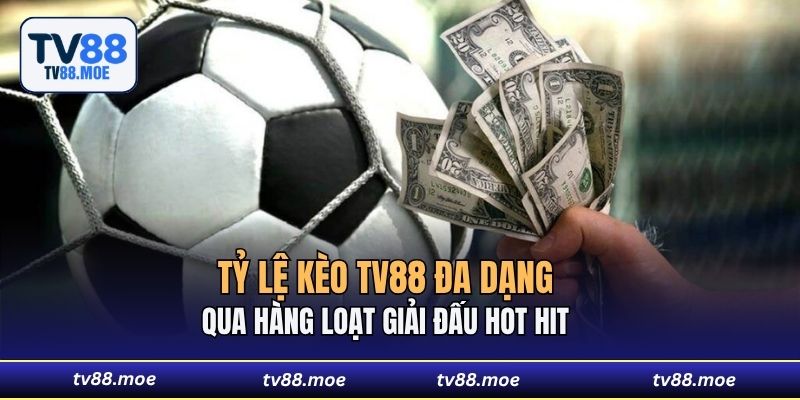 Tỷ lệ kèo TV88 đa dạng qua hàng loạt giải đấu hot hit 
